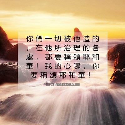Picture 07 - 詩 篇 103:22 CUVT - 你 們 一 切 被 他 造 的 ， 在 他 所 - Bible Verse Picture