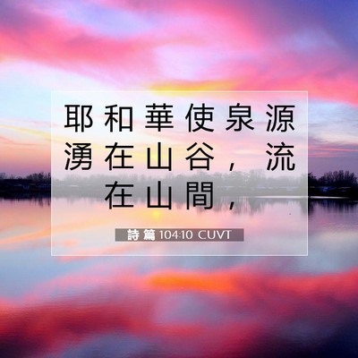 Picture 07 - 詩 篇 104:10 CUVT - 耶 和 華 使 泉 源 湧 在 山 谷 ， 流 - Bible Verse Picture
