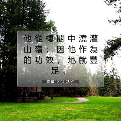 Picture 07 - 詩 篇 104:13 CUVT - 他 從 樓 閣 中 澆 灌 山 嶺 ； 因 他 - Bible Verse Picture