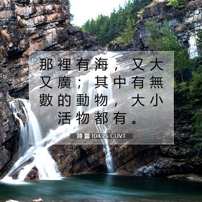 Picture 07 - 詩 篇 104:25 CUVT - 那 裡 有 海 ， 又 大 又 廣 ； 其 中 - Bible Verse Picture