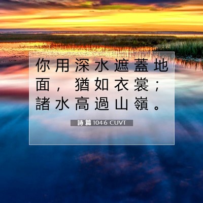 Picture 07 - 詩 篇 104:6 CUVT - 你 用 深 水 遮 蓋 地 面 ， 猶 如 衣 - Bible Verse Picture