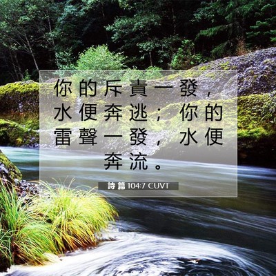 Picture 07 - 詩 篇 104:7 CUVT - 你 的 斥 責 一 發 ， 水 便 奔 逃 ； - Bible Verse Picture