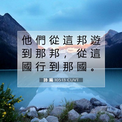 Picture 07 - 詩 篇 105:13 CUVT - 他 們 從 這 邦 遊 到 那 邦 ， 從 這 - Bible Verse Picture