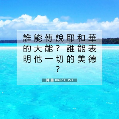 Picture 07 - 詩 篇 106:2 CUVT - 誰 能 傳 說 耶 和 華 的 大 能 ？ 誰 - Bible Verse Picture