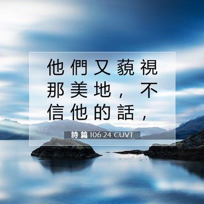 Picture 07 - 詩 篇 106:24 CUVT - 他 們 又 藐 視 那 美 地 ， 不 信 他 - Bible Verse Picture