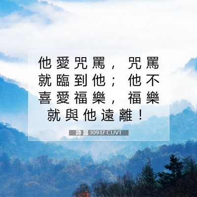 Picture 07 - 詩 篇 109:17 CUVT - 他 愛 咒 罵 ， 咒 罵 就 臨 到 他 ； - Bible Verse Picture