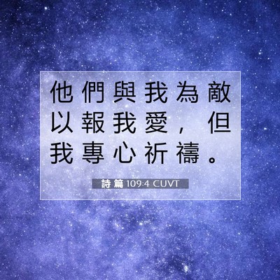 Picture 07 - 詩 篇 109:4 CUVT - 他 們 與 我 為 敵 以 報 我 愛 ， 但 - Bible Verse Picture