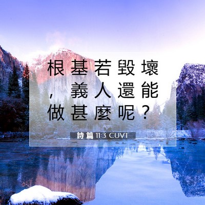 Picture 07 - 詩 篇 11:3 CUVT - 根 基 若 毀 壞 ， 義 人 還 能 做 甚 - Bible Verse Picture