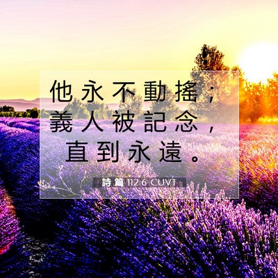 Picture 07 - 詩 篇 112:6 CUVT - 他 永 不 動 搖 ； 義 人 被 記 念 ， - Bible Verse Picture