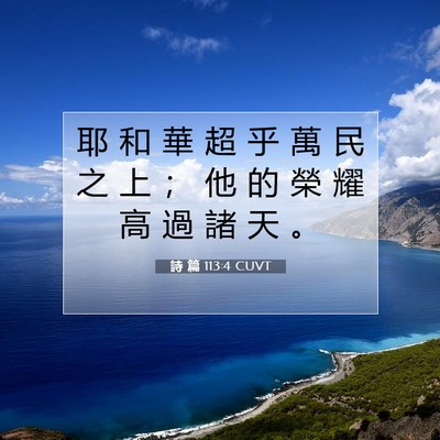 Picture 07 - 詩 篇 113:4 CUVT - 耶 和 華 超 乎 萬 民 之 上 ； 他 的 - Bible Verse Picture