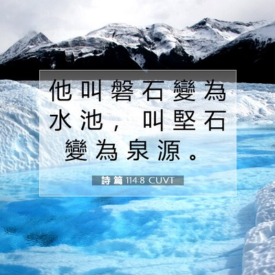 Picture 07 - 詩 篇 114:8 CUVT - 他 叫 磐 石 變 為 水 池 ， 叫 堅 石 - Bible Verse Picture