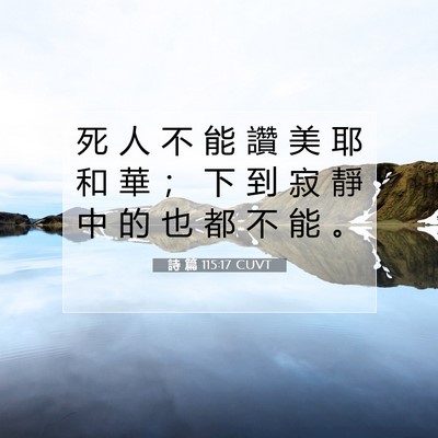 Picture 07 - 詩 篇 115:17 CUVT - 死 人 不 能 讚 美 耶 和 華 ； 下 到 - Bible Verse Picture
