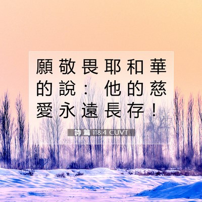 Picture 07 - 詩 篇 118:4 CUVT - 願 敬 畏 耶 和 華 的 說 ： 他 的 慈 - Bible Verse Picture