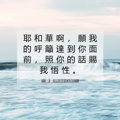 Picture 07 - 詩 篇 119:169 CUVT - 耶 和 華 啊 ， 願 我 的 呼 籲 達 到 - Bible Verse Picture