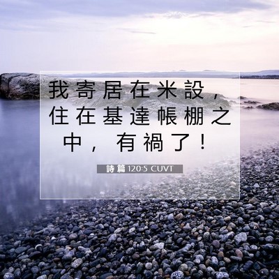 Picture 07 - 詩 篇 120:5 CUVT - 我 寄 居 在 米 設 ， 住 在 基 達 帳 - Bible Verse Picture