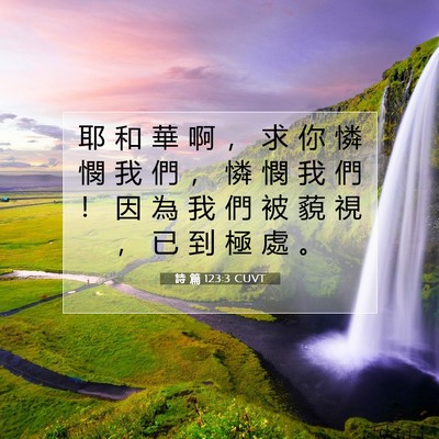 Picture 07 - 詩 篇 123:3 CUVT - 耶 和 華 啊 ， 求 你 憐 憫 我 們 ， - Bible Verse Picture