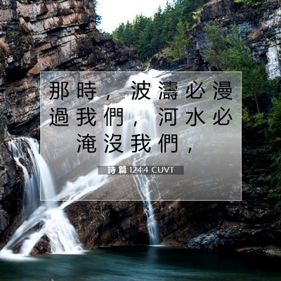 Picture 07 - 詩 篇 124:4 CUVT - 那 時 ， 波 濤 必 漫 過 我 們 ， 河 - Bible Verse Picture