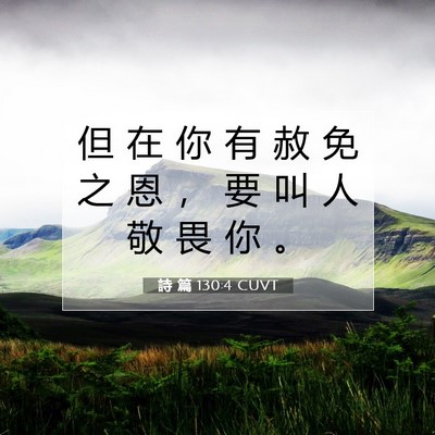 Picture 07 - 詩 篇 130:4 CUVT - 但 在 你 有 赦 免 之 恩 ， 要 叫 人 - Bible Verse Picture