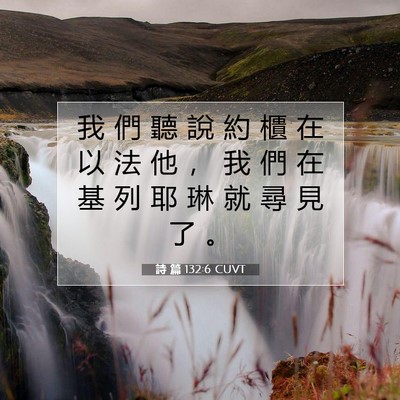 Picture 07 - 詩 篇 132:6 CUVT - 我 們 聽 說 約 櫃 在 以 法 他 ， 我 - Bible Verse Picture