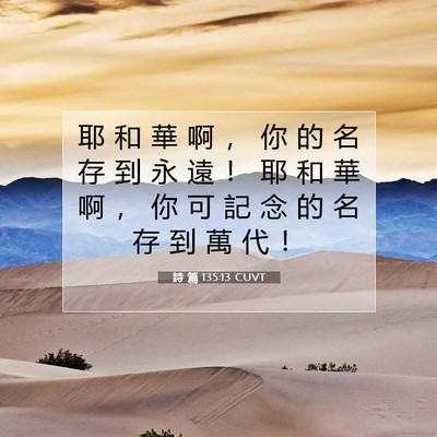 Picture 07 - 詩 篇 135:13 CUVT - 耶 和 華 啊 ， 你 的 名 存 到 永 遠 - Bible Verse Picture