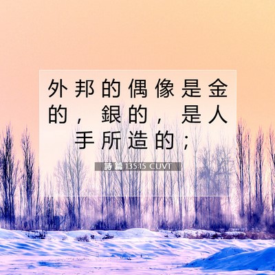 Picture 07 - 詩 篇 135:15 CUVT - 外 邦 的 偶 像 是 金 的 ， 銀 的 ， - Bible Verse Picture