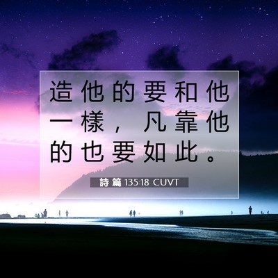 Picture 07 - 詩 篇 135:18 CUVT - 造 他 的 要 和 他 一 樣 ， 凡 靠 他 - Bible Verse Picture