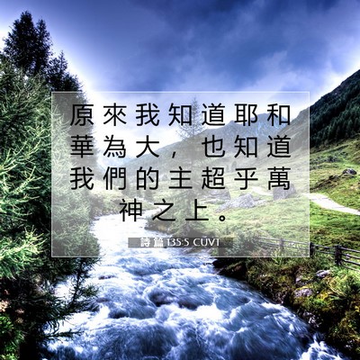 Picture 07 - 詩 篇 135:5 CUVT - 原 來 我 知 道 耶 和 華 為 大 ， 也 - Bible Verse Picture