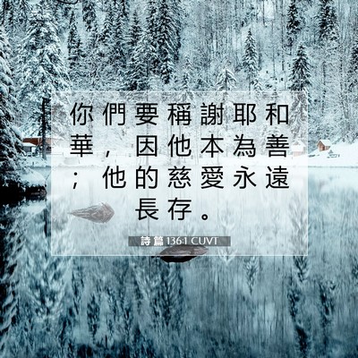 Picture 07 - 詩 篇 136:1 CUVT - 你 們 要 稱 謝 耶 和 華 ， 因 他 本 - Bible Verse Picture