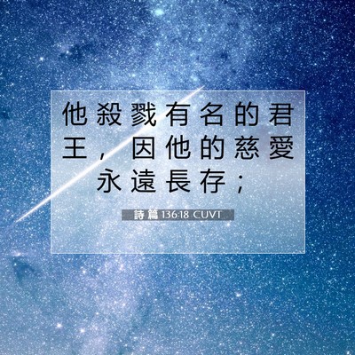 Picture 07 - 詩 篇 136:18 CUVT - 他 殺 戮 有 名 的 君 王 ， 因 他 的 - Bible Verse Picture