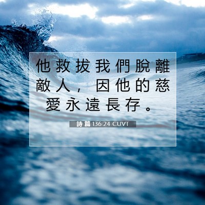 Picture 07 - 詩 篇 136:24 CUVT - 他 救 拔 我 們 脫 離 敵 人 ， 因 他 - Bible Verse Picture