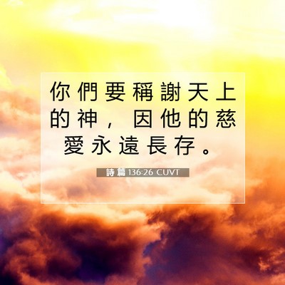 Picture 07 - 詩 篇 136:26 CUVT - 你 們 要 稱 謝 天 上 的 神 ， 因 他 - Bible Verse Picture