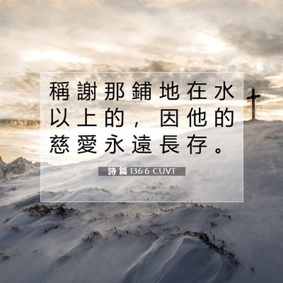 Picture 07 - 詩 篇 136:6 CUVT - 稱 謝 那 鋪 地 在 水 以 上 的 ， 因 - Bible Verse Picture