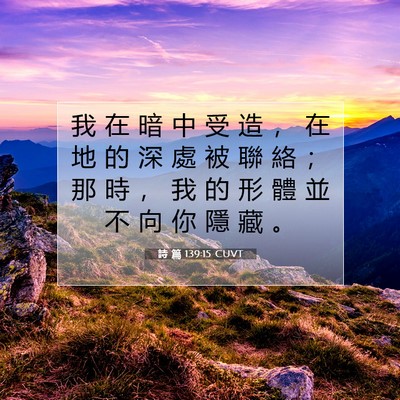 Picture 07 - 詩 篇 139:15 CUVT - 我 在 暗 中 受 造 ， 在 地 的 深 處 - Bible Verse Picture