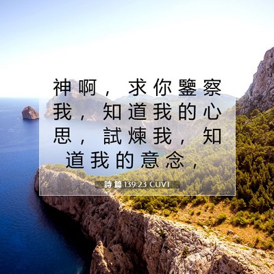 Picture 07 - 詩 篇 139:23 CUVT - 神 啊 ， 求 你 鑒 察 我 ， 知 道 我 - Bible Verse Picture