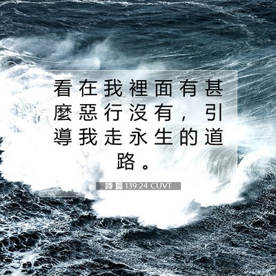 Picture 07 - 詩 篇 139:24 CUVT - 看 在 我 裡 面 有 甚 麼 惡 行 沒 有 - Bible Verse Picture