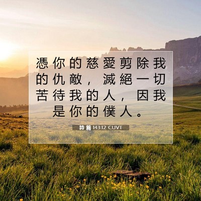 Picture 07 - 詩 篇 143:12 CUVT - 憑 你 的 慈 愛 剪 除 我 的 仇 敵 ， - Bible Verse Picture
