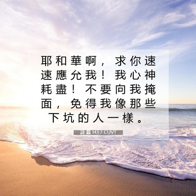 Picture 07 - 詩 篇 143:7 CUVT - 耶 和 華 啊 ， 求 你 速 速 應 允 我 - Bible Verse Picture