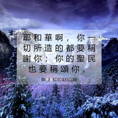 Picture 07 - 詩 篇 145:10 CUVT - 耶 和 華 啊 ， 你 一 切 所 造 的 都 - Bible Verse Picture