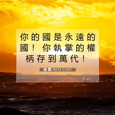 Picture 07 - 詩 篇 145:13 CUVT - 你 的 國 是 永 遠 的 國 ！ 你 執 掌 - Bible Verse Picture