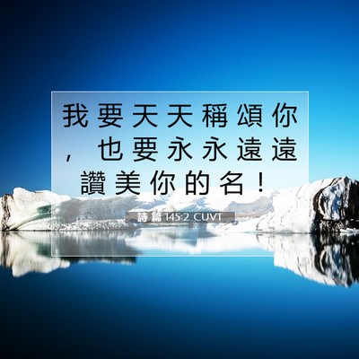 Picture 07 - 詩 篇 145:2 CUVT - 我 要 天 天 稱 頌 你 ， 也 要 永 永 - Bible Verse Picture