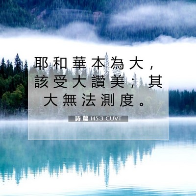Picture 07 - 詩 篇 145:3 CUVT - 耶 和 華 本 為 大 ， 該 受 大 讚 美 - Bible Verse Picture
