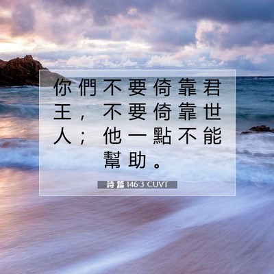 Picture 07 - 詩 篇 146:3 CUVT - 你 們 不 要 倚 靠 君 王 ， 不 要 倚 - Bible Verse Picture
