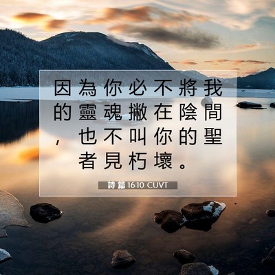 Picture 07 - 詩 篇 16:10 CUVT - 因 為 你 必 不 將 我 的 靈 魂 撇 在 - Bible Verse Picture