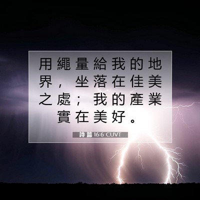 Picture 07 - 詩 篇 16:6 CUVT - 用 繩 量 給 我 的 地 界 ， 坐 落 在 - Bible Verse Picture