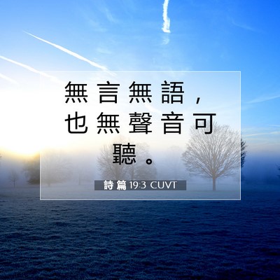 Picture 07 - 詩 篇 19:3 CUVT - 無 言 無 語 ， 也 無 聲 音 可 聽 - Bible Verse Picture