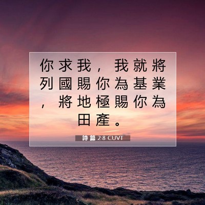 Picture 07 - 詩 篇 2:8 CUVT - 你 求 我 ， 我 就 將 列 國 賜 你 為 - Bible Verse Picture