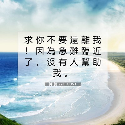 Picture 07 - 詩 篇 22:11 CUVT - 求 你 不 要 遠 離 我 ！ 因 為 急 難 - Bible Verse Picture