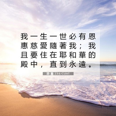 Picture 07 - 詩 篇 23:6 CUVT - 我 一 生 一 世 必 有 恩 惠 慈 愛 隨 - Bible Verse Picture