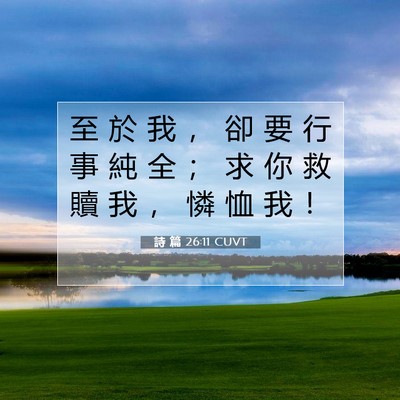 Picture 07 - 詩 篇 26:11 CUVT - 至 於 我 ， 卻 要 行 事 純 全 ； 求 - Bible Verse Picture