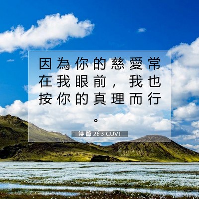 Picture 07 - 詩 篇 26:3 CUVT - 因 為 你 的 慈 愛 常 在 我 眼 前 ， - Bible Verse Picture
